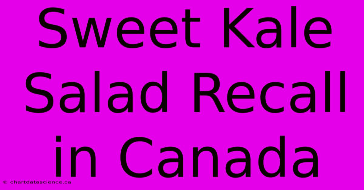 Sweet Kale Salad Recall In Canada