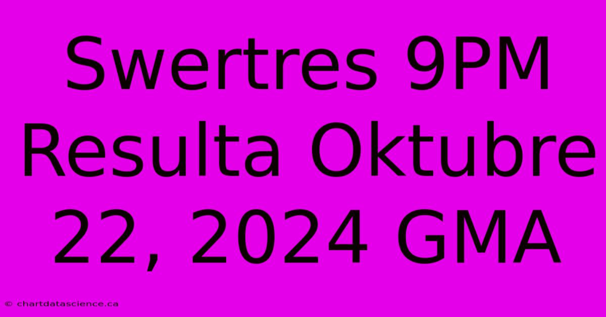 Swertres 9PM Resulta Oktubre 22, 2024 GMA