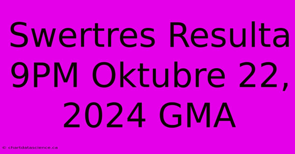 Swertres Resulta 9PM Oktubre 22, 2024 GMA