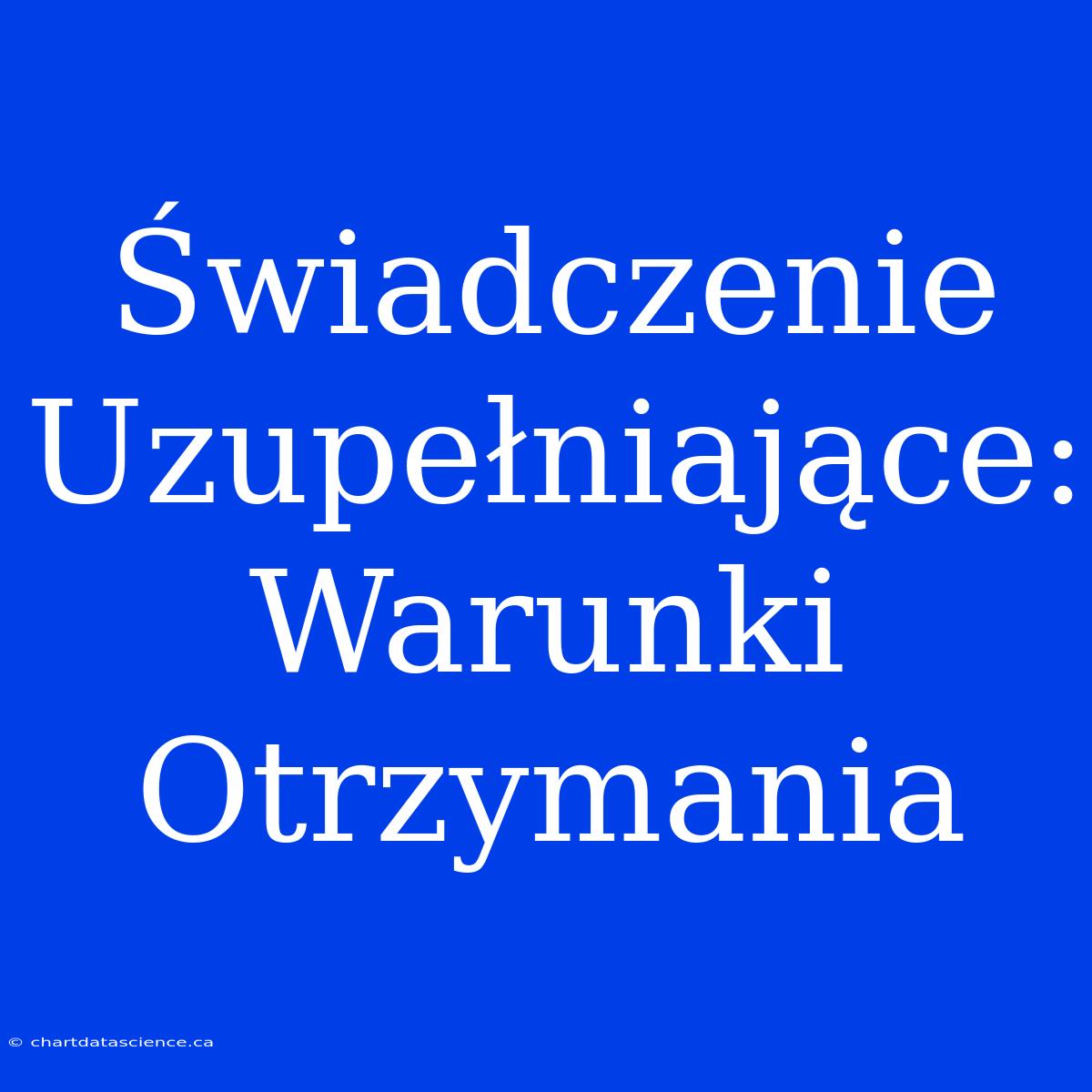 Świadczenie Uzupełniające: Warunki Otrzymania