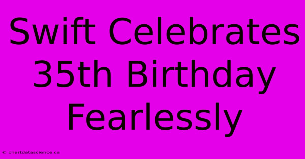 Swift Celebrates 35th Birthday Fearlessly