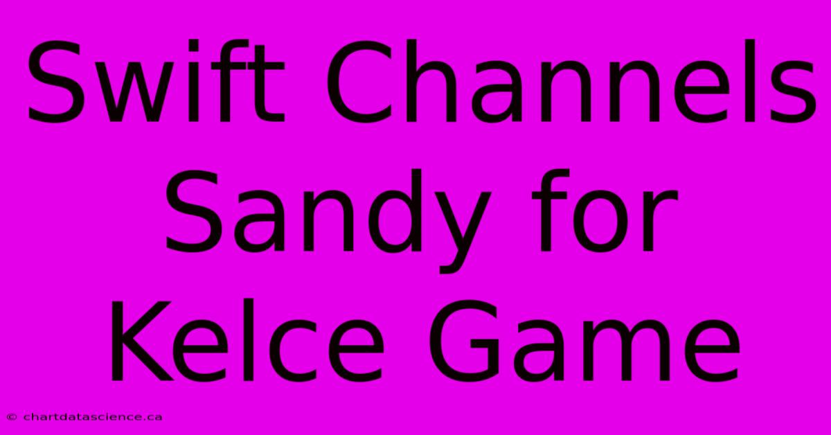 Swift Channels Sandy For Kelce Game