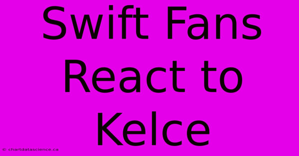 Swift Fans React To Kelce