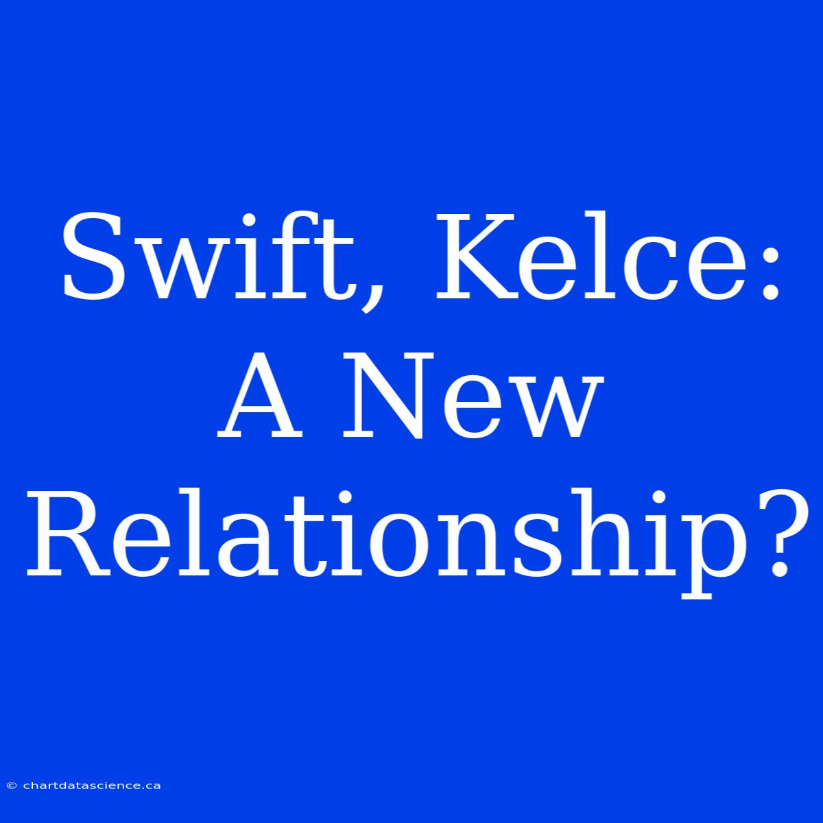 Swift, Kelce: A New Relationship?