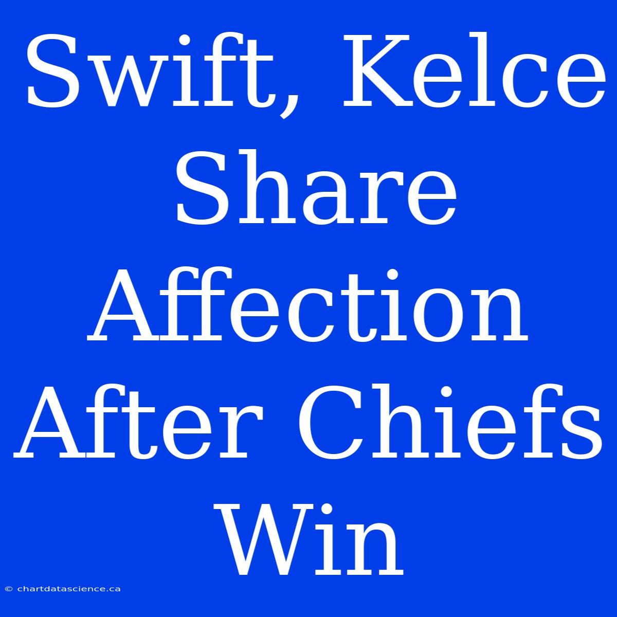 Swift, Kelce Share Affection After Chiefs Win