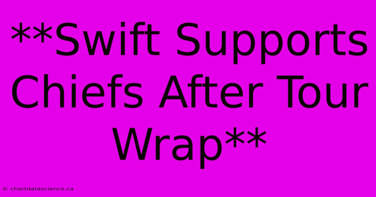 **Swift Supports Chiefs After Tour Wrap**