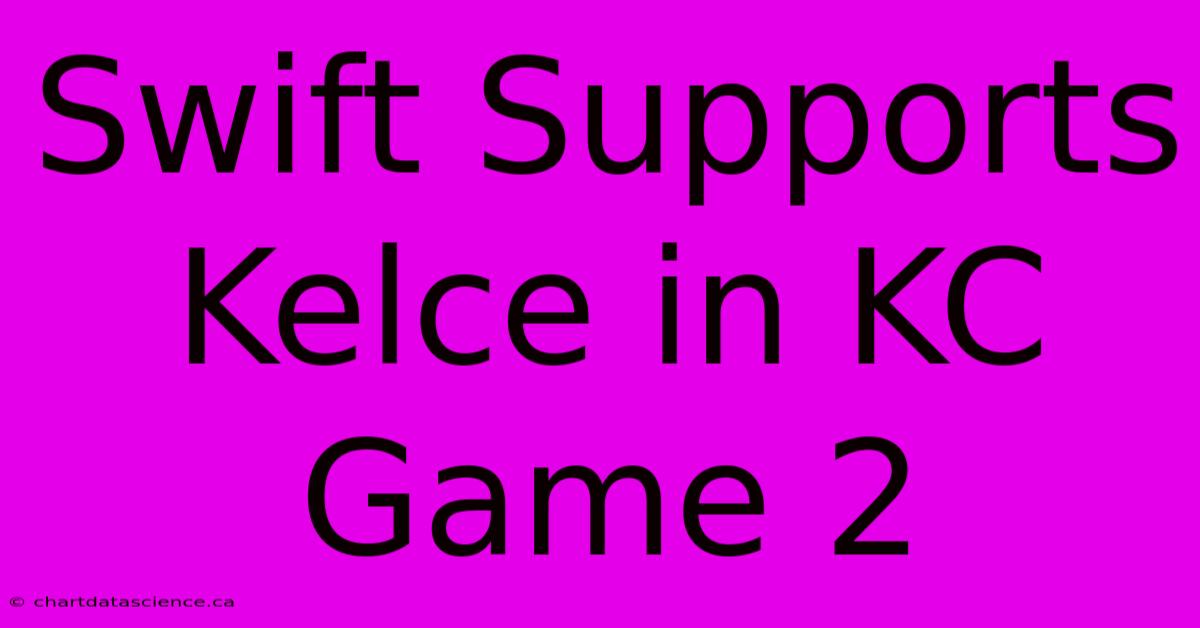 Swift Supports Kelce In KC Game 2