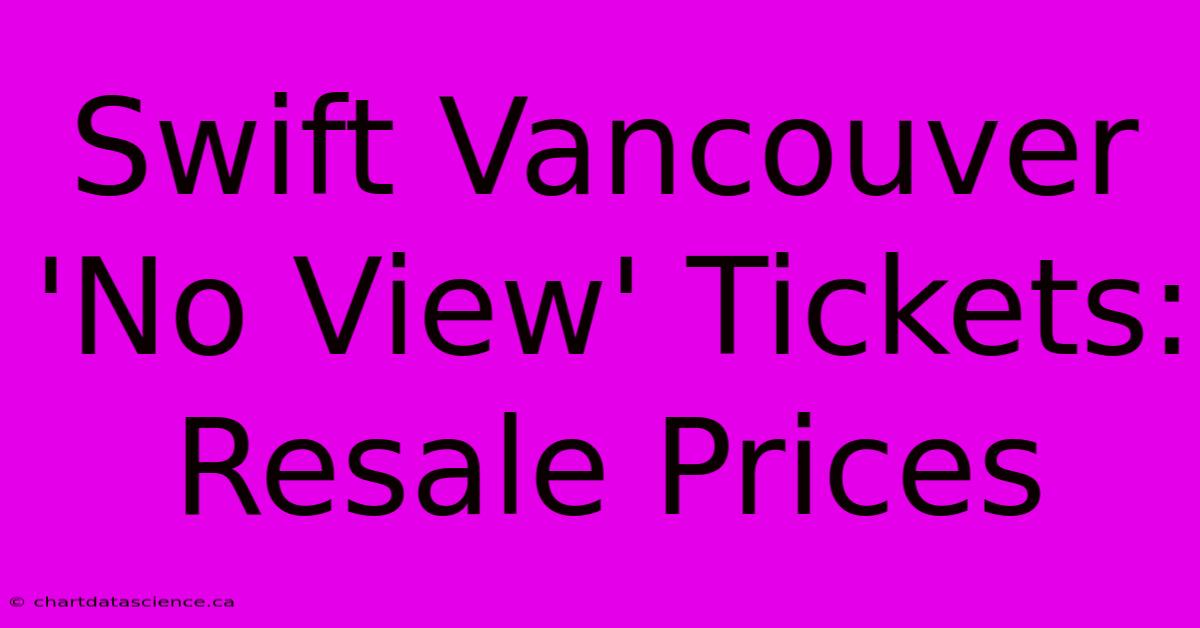 Swift Vancouver 'No View' Tickets: Resale Prices