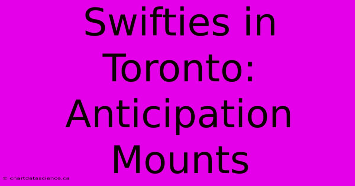 Swifties In Toronto: Anticipation Mounts