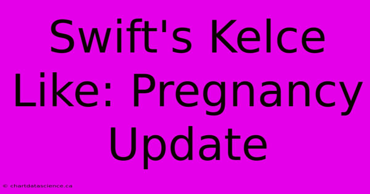 Swift's Kelce Like: Pregnancy Update