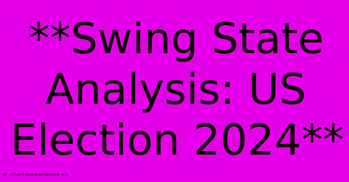 **Swing State Analysis: US Election 2024** 