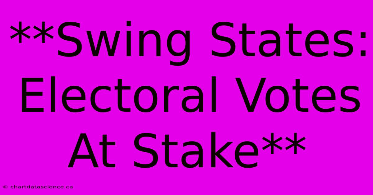 **Swing States: Electoral Votes At Stake** 