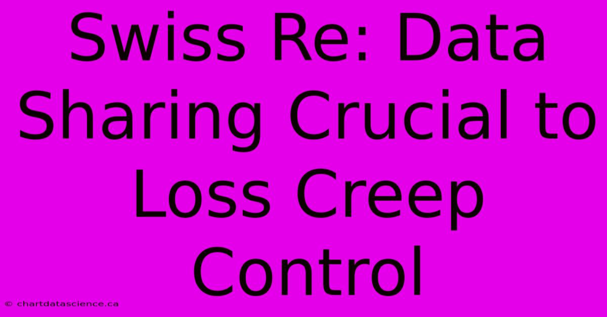 Swiss Re: Data Sharing Crucial To Loss Creep Control 