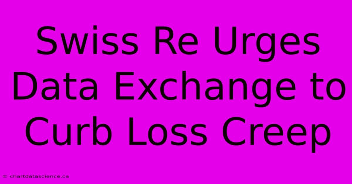 Swiss Re Urges Data Exchange To Curb Loss Creep