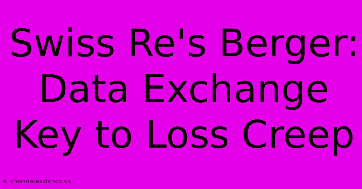 Swiss Re's Berger: Data Exchange Key To Loss Creep