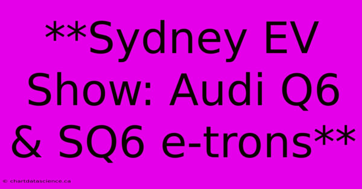 **Sydney EV Show: Audi Q6 & SQ6 E-trons**