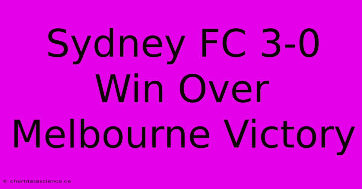 Sydney FC 3-0 Win Over Melbourne Victory