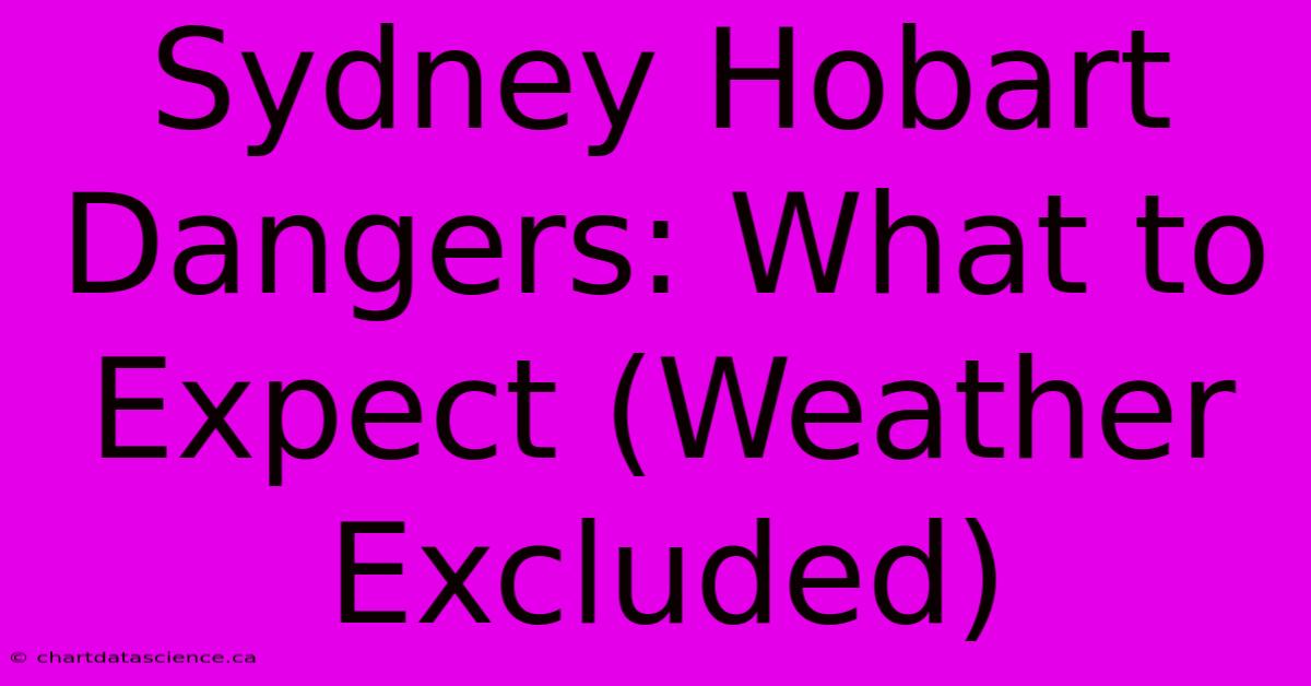 Sydney Hobart Dangers: What To Expect (Weather Excluded)