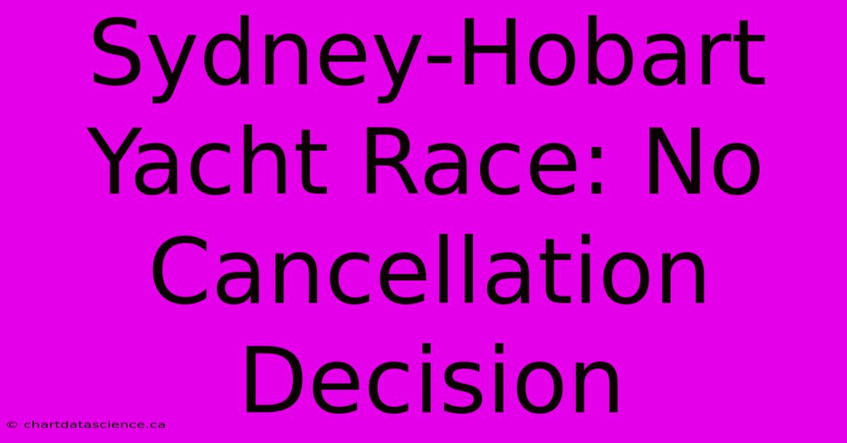 Sydney-Hobart Yacht Race: No Cancellation Decision