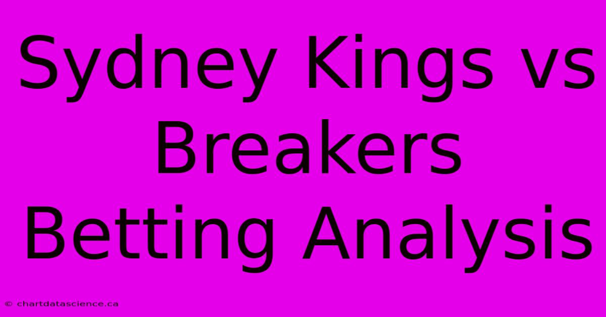 Sydney Kings Vs Breakers Betting Analysis