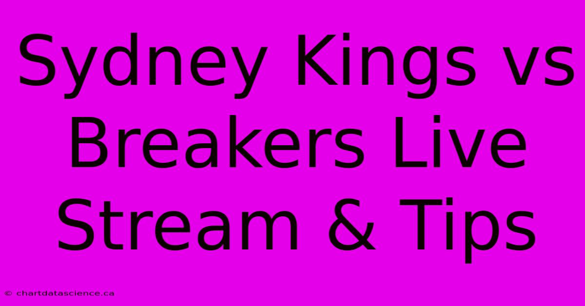 Sydney Kings Vs Breakers Live Stream & Tips