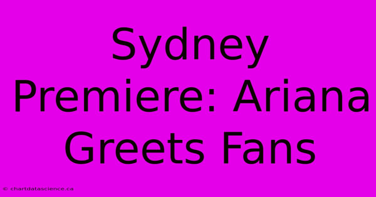 Sydney Premiere: Ariana Greets Fans