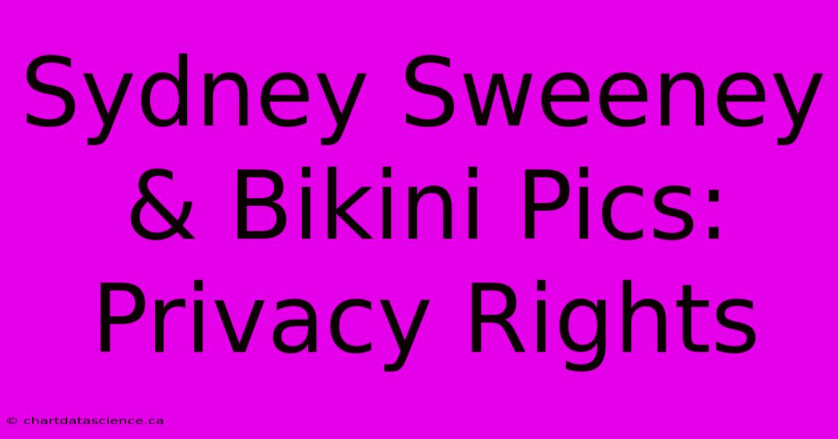 Sydney Sweeney & Bikini Pics: Privacy Rights