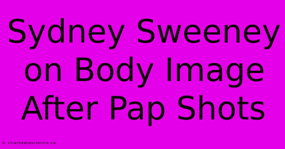 Sydney Sweeney On Body Image After Pap Shots