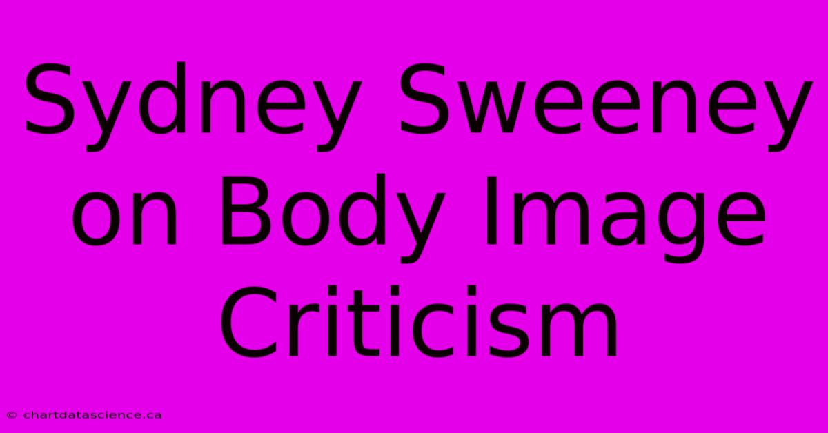 Sydney Sweeney On Body Image Criticism