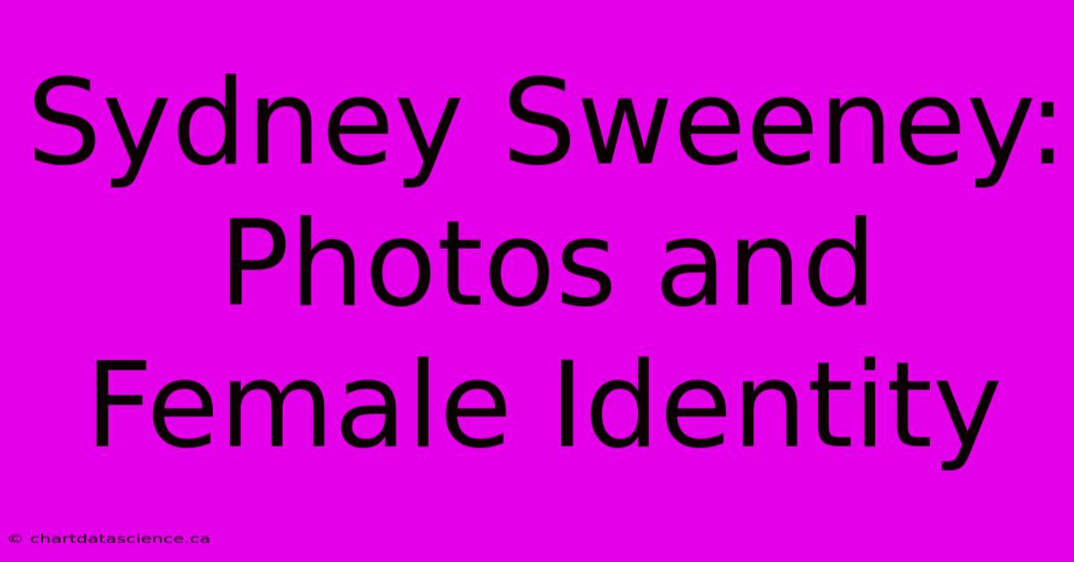 Sydney Sweeney:  Photos And Female Identity