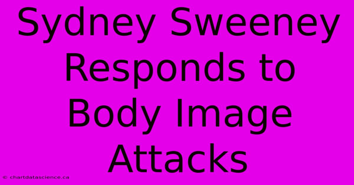 Sydney Sweeney Responds To Body Image Attacks