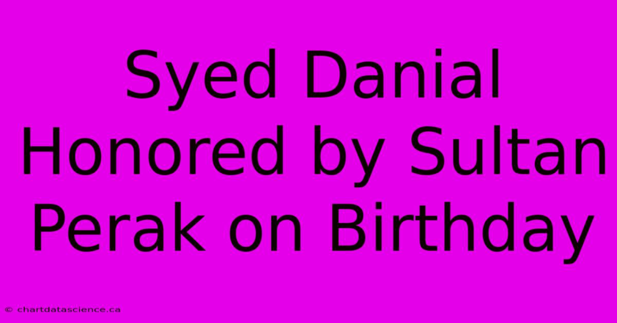 Syed Danial Honored By Sultan Perak On Birthday 