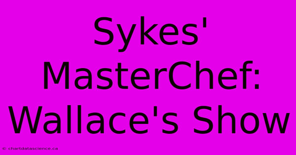 Sykes' MasterChef: Wallace's Show