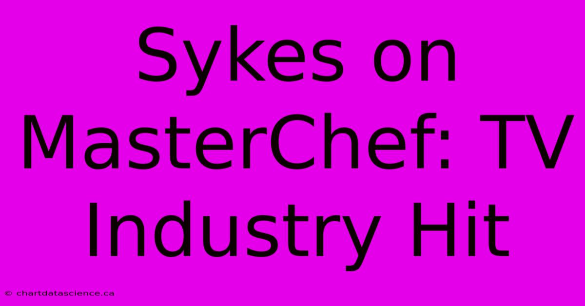 Sykes On MasterChef: TV Industry Hit