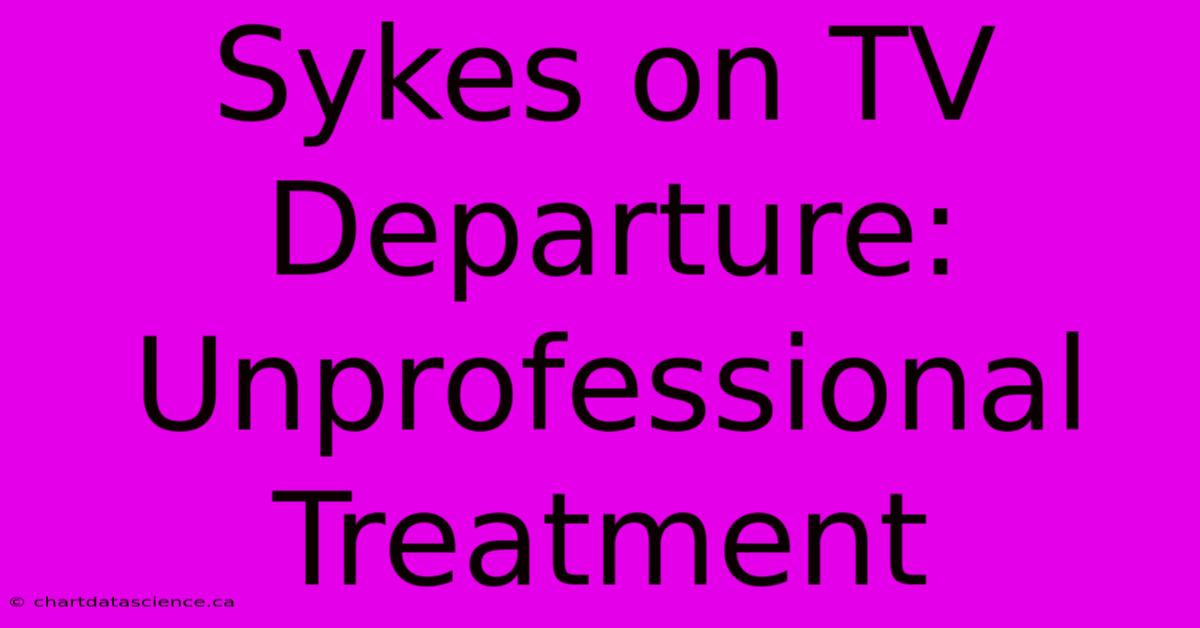 Sykes On TV Departure: Unprofessional Treatment