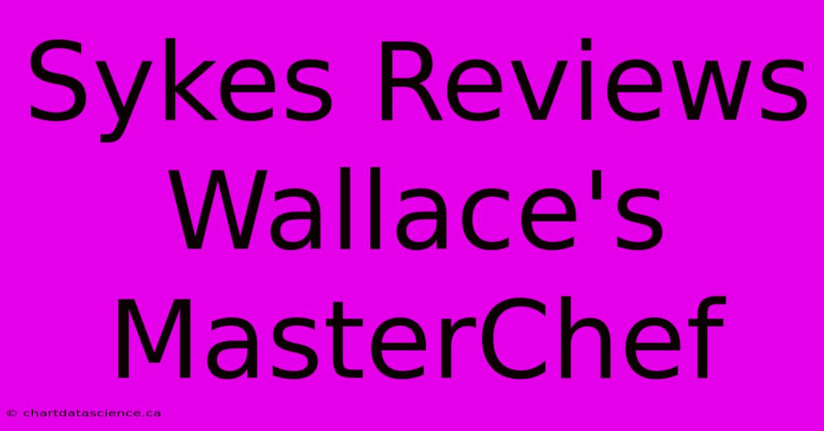 Sykes Reviews Wallace's MasterChef