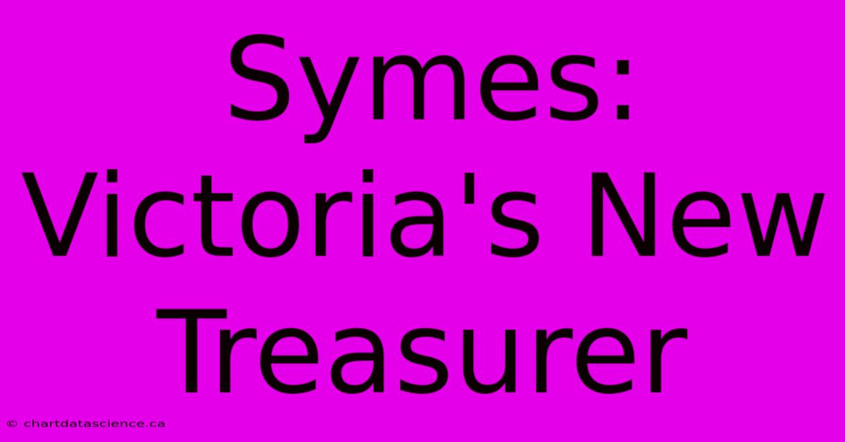 Symes: Victoria's New Treasurer