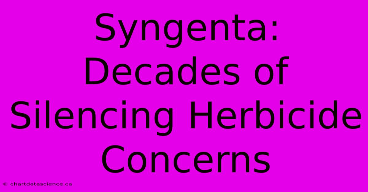 Syngenta: Decades Of Silencing Herbicide Concerns