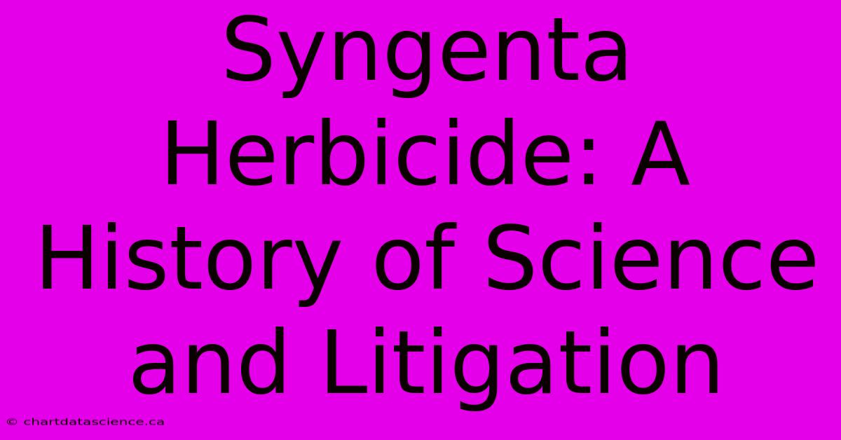 Syngenta Herbicide: A History Of Science And Litigation