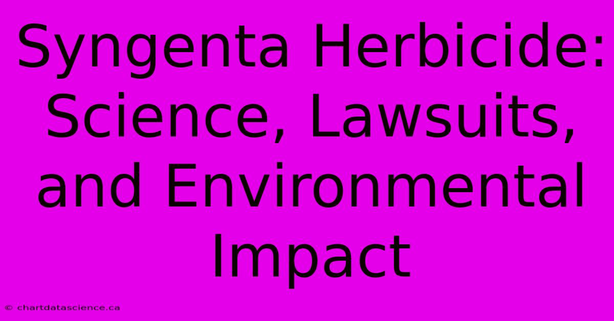 Syngenta Herbicide: Science, Lawsuits, And Environmental Impact 