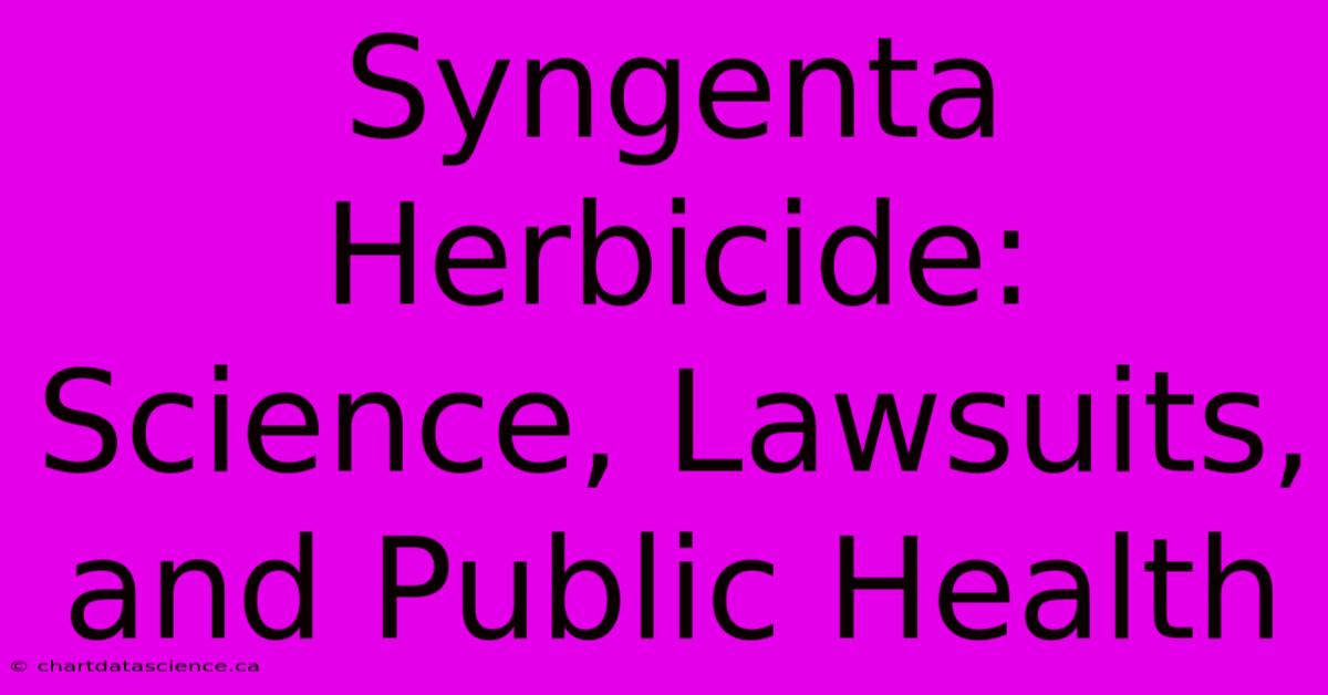 Syngenta Herbicide: Science, Lawsuits, And Public Health