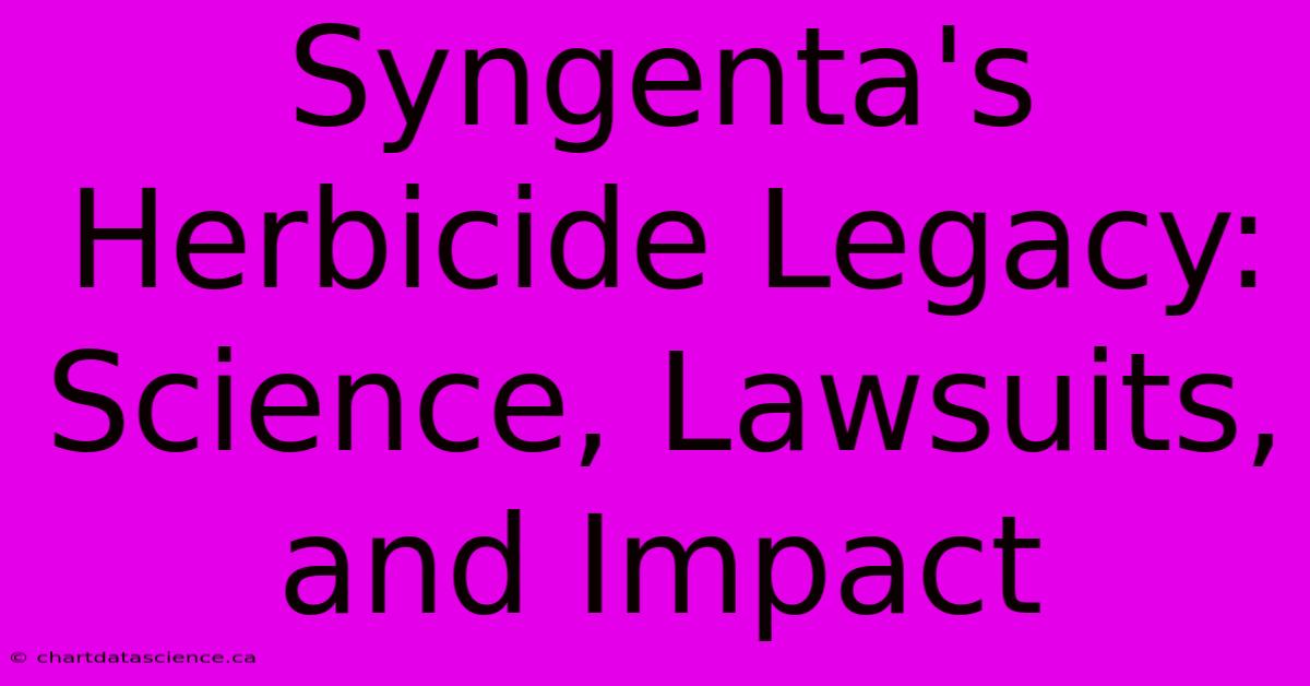 Syngenta's Herbicide Legacy: Science, Lawsuits, And Impact