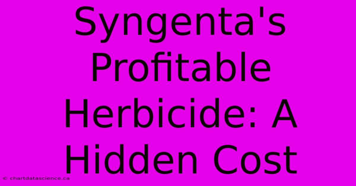 Syngenta's Profitable Herbicide: A Hidden Cost 