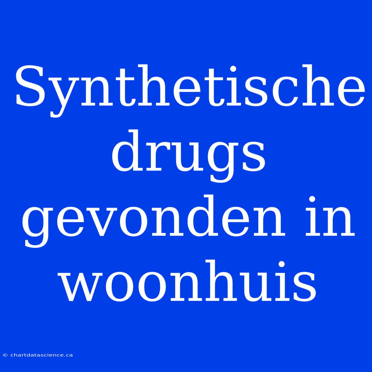 Synthetische Drugs Gevonden In Woonhuis