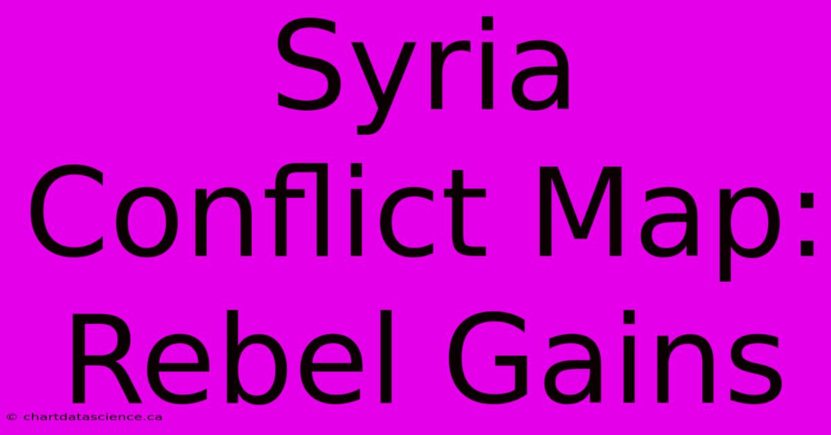 Syria Conflict Map: Rebel Gains