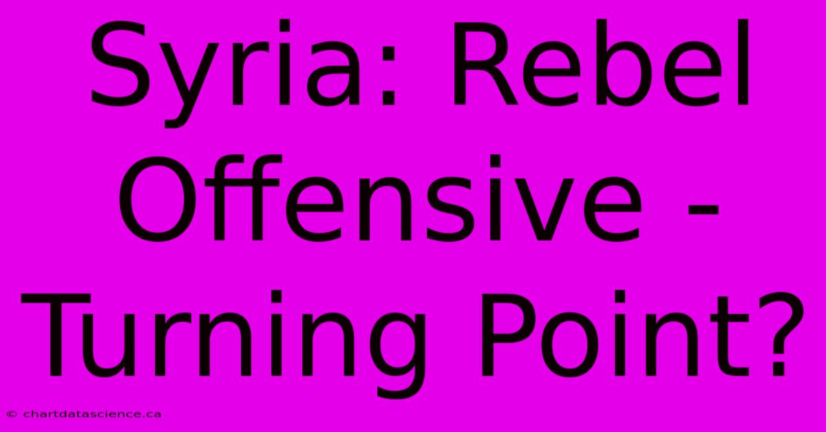 Syria: Rebel Offensive - Turning Point?