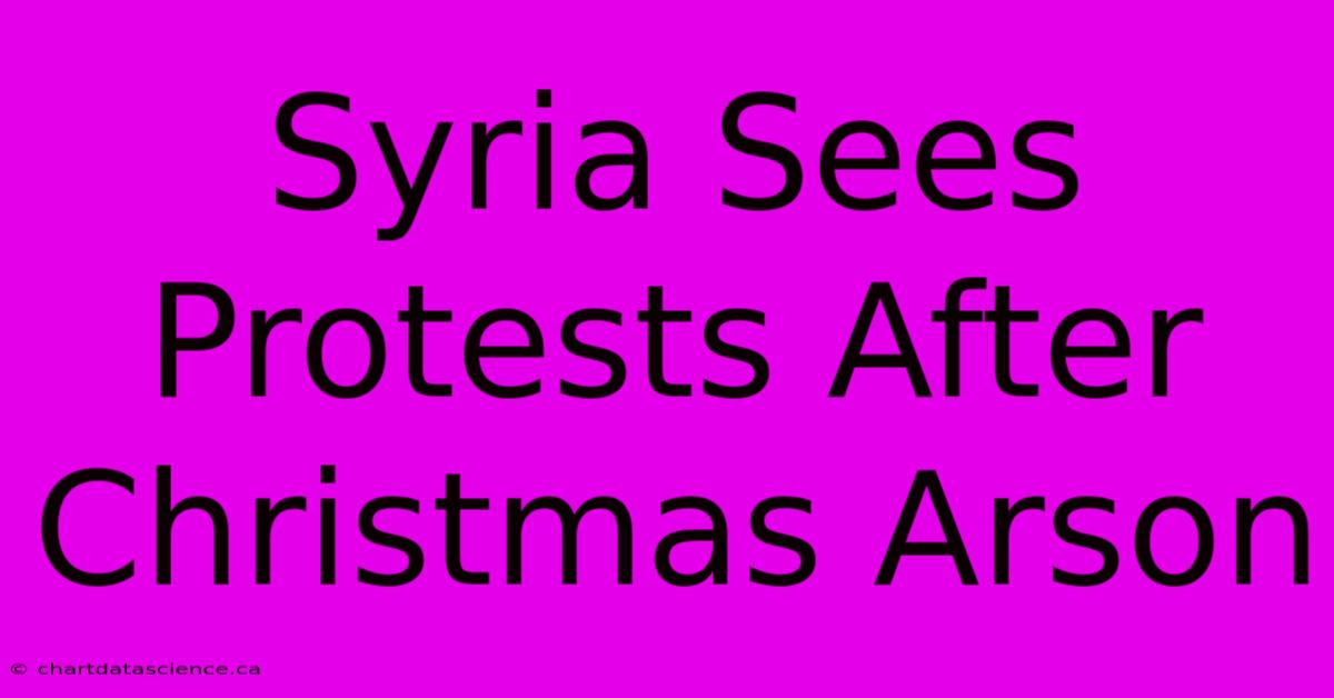 Syria Sees Protests After Christmas Arson