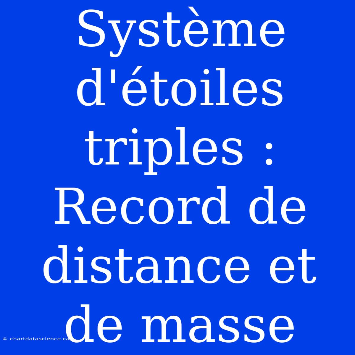 Système D'étoiles Triples : Record De Distance Et De Masse