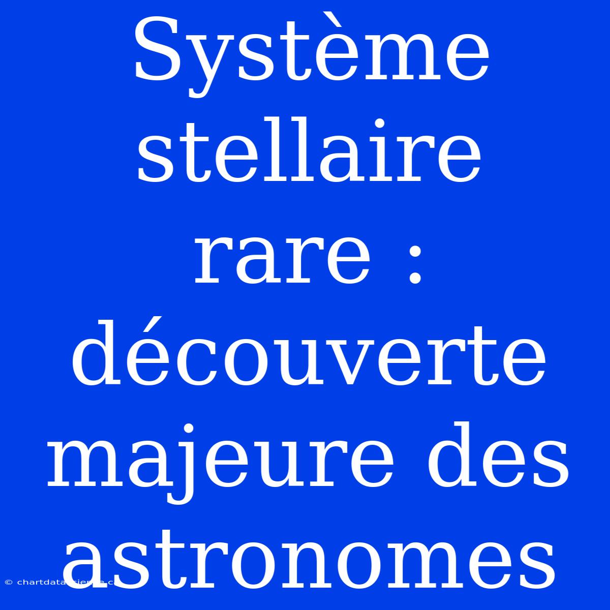 Système Stellaire Rare : Découverte Majeure Des Astronomes