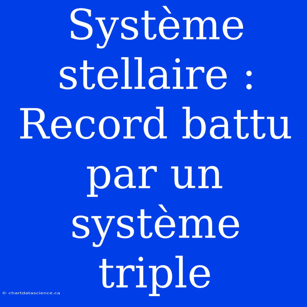 Système Stellaire : Record Battu Par Un Système Triple